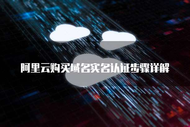 阿里云购买域名实名认证步骤详解