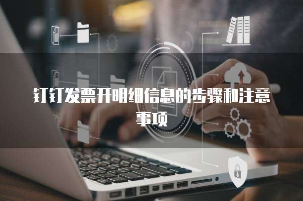 钉钉发票开明细信息的步骤和注意事项
