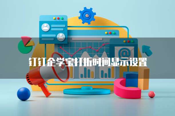 钉钉企学宝打折时间显示设置