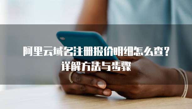 阿里云域名注册报价明细怎么查?详解方法与步骤