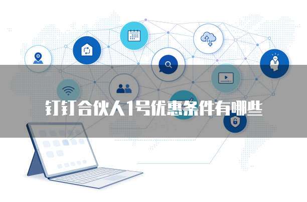 钉钉合伙人1号优惠条件有哪些