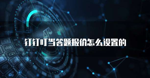 钉钉叮当答题报价怎么设置的