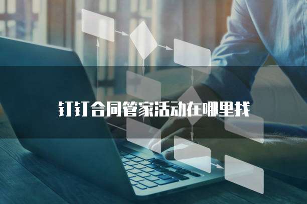 钉钉合同管家活动在哪里找