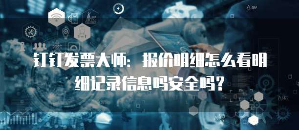 钉钉发票大师:报价明细怎么看明细记录信息吗安全吗?