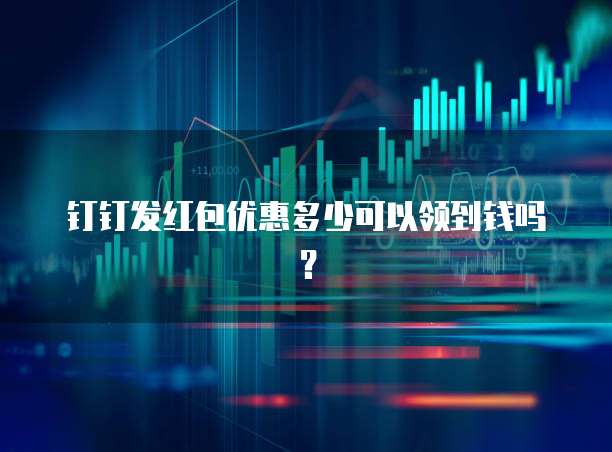 钉钉发红包优惠多少可以领到钱吗?