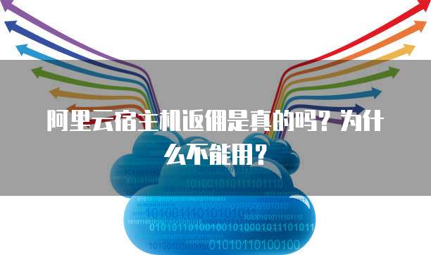 阿里云宿主机返佣是真的吗?为什么不能用?