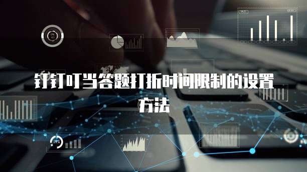 钉钉叮当答题打折时间限制的设置方法