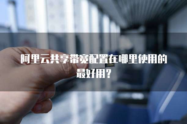 阿里云共享带宽配置在哪里使用的最好用?