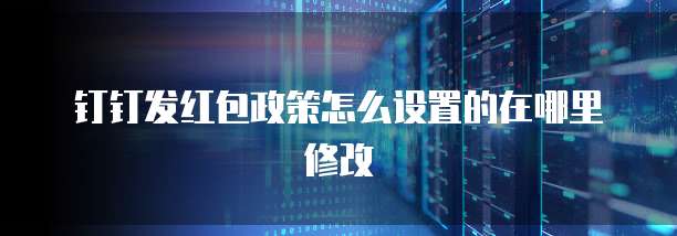 钉钉发红包政策怎么设置的在哪里修改