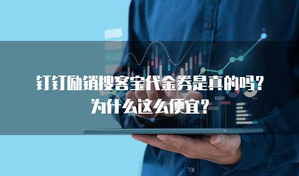 钉钉励销搜客宝代金券是真的吗?为什么这么便宜?
