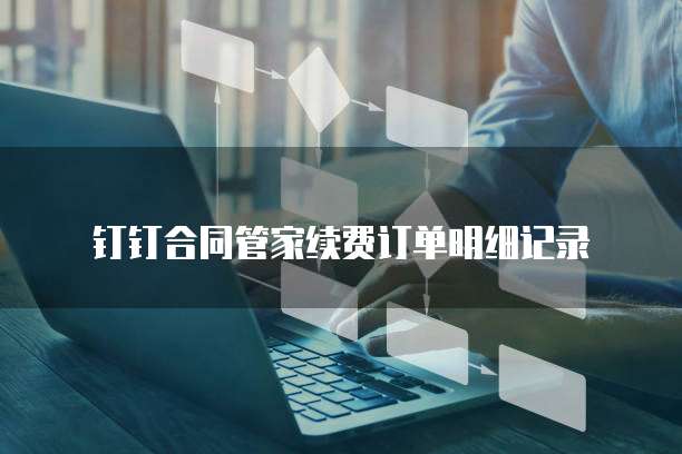 钉钉合同管家续费订单明细记录