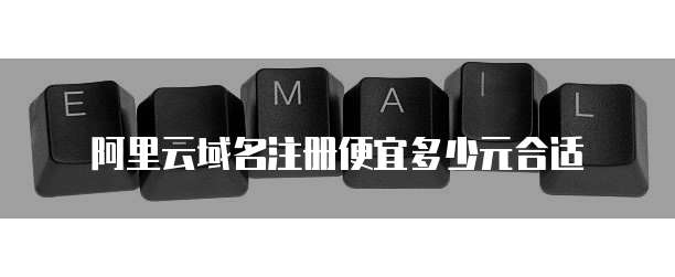 阿里云域名注册便宜多少元合适