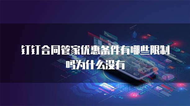 钉钉合同管家优惠条件有哪些限制吗为什么没有