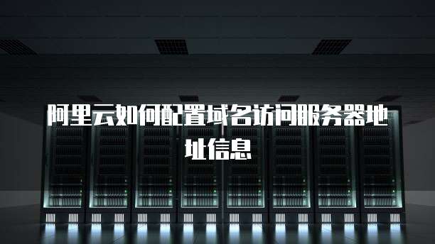 阿里云如何配置域名访问服务器地址信息