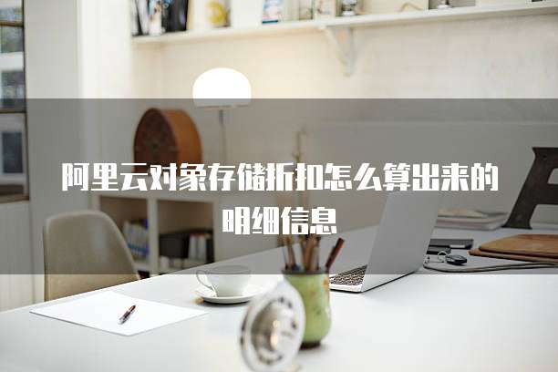 阿里云对象存储折扣怎么算出来的明细信息