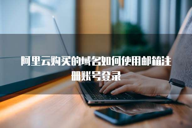 阿里云购买的域名如何使用邮箱注册账号登录