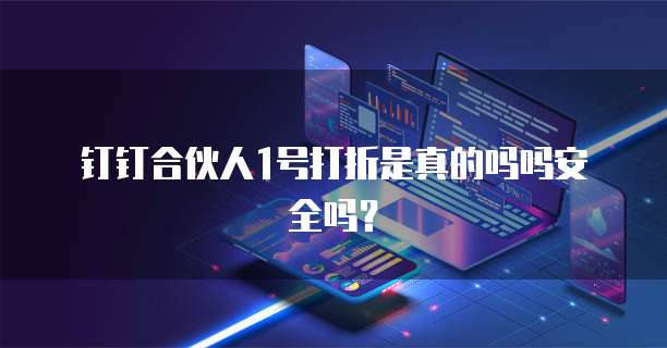 钉钉合伙人1号打折是真的吗吗安全吗?