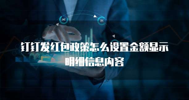 钉钉发红包政策怎么设置金额显示明细信息内容