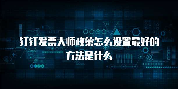 钉钉发票大师政策怎么设置最好的方法是什么