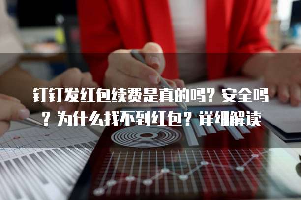 钉钉发红包续费是真的吗?安全吗?为什么找不到红包?详细解读