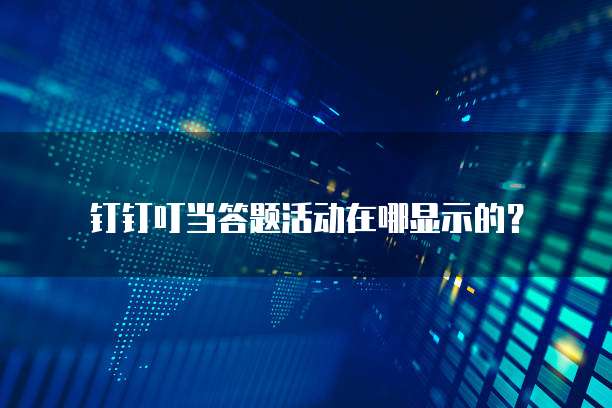 钉钉叮当答题活动在哪显示的?