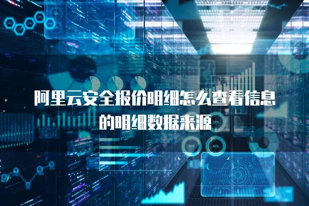 阿里云安全报价明细怎么查看信息的明细数据来源