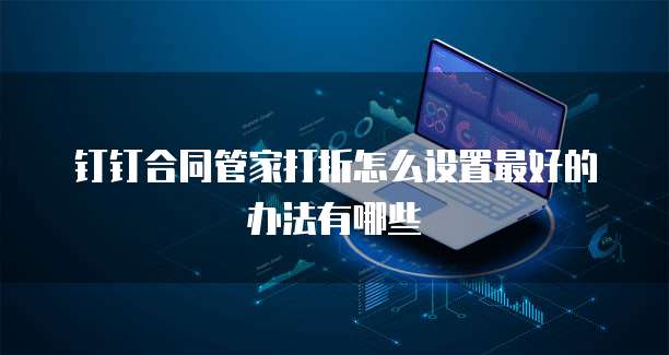 钉钉合同管家打折怎么设置最好的办法有哪些