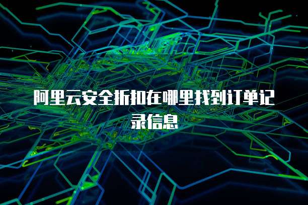 阿里云安全折扣在哪里找到订单记录信息