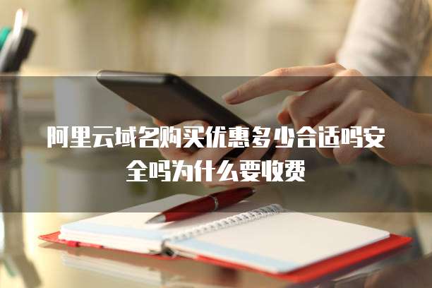 阿里云域名购买优惠多少合适吗安全吗为什么要收费
