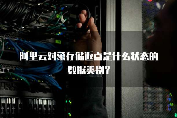 阿里云对象存储返点是什么状态的数据类别?
