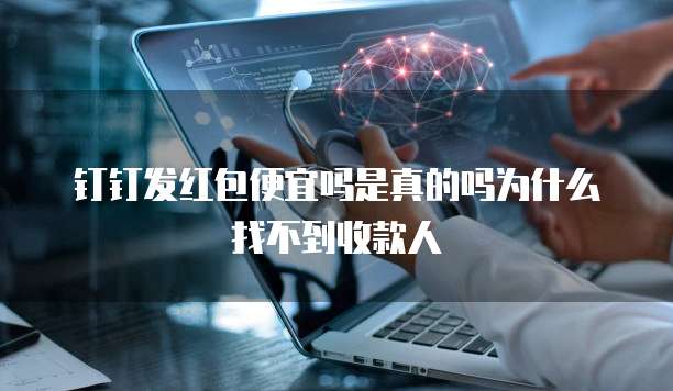 钉钉发红包便宜吗是真的吗为什么找不到收款人