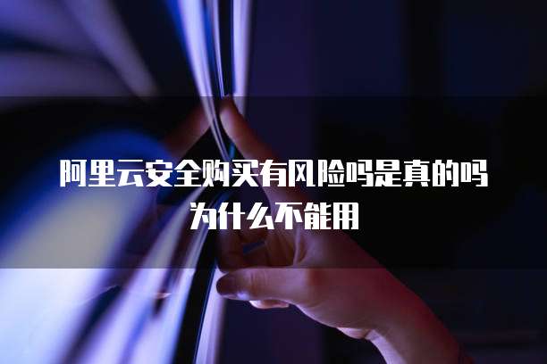阿里云安全购买有风险吗是真的吗为什么不能用