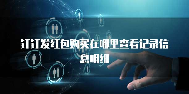 钉钉发红包购买在哪里查看记录信息明细