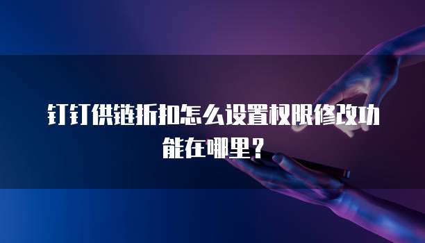 钉钉供链折扣怎么设置权限修改功能在哪里？