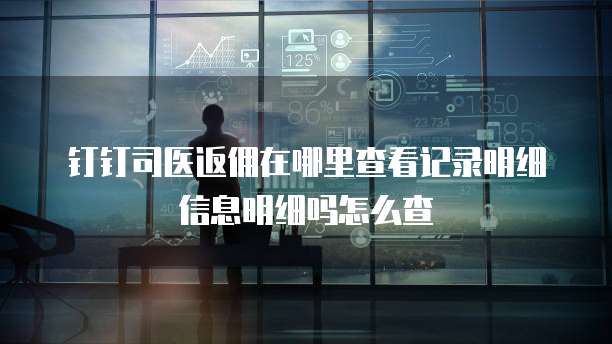 钉钉司医返佣在哪里查看记录明细信息明细吗怎么查