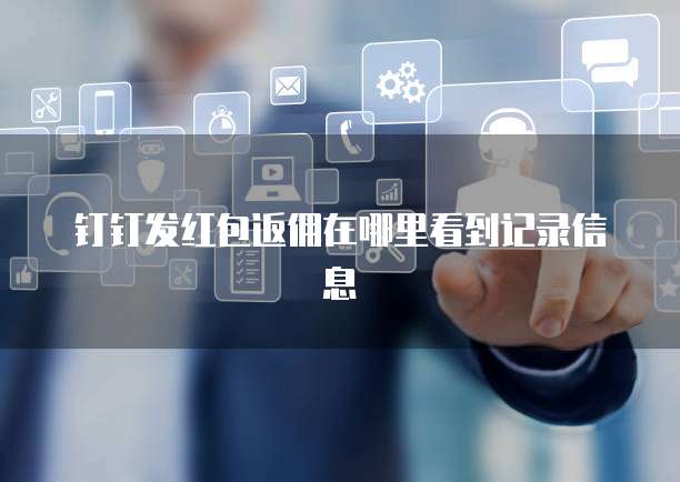 钉钉发红包返佣在哪里看到记录信息