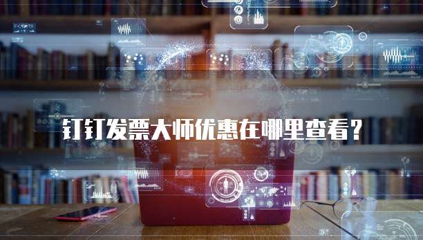 钉钉发票大师优惠在哪里查看?