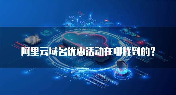 阿里云域名优惠活动在哪找到的?