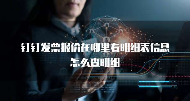 钉钉发票报价在哪里看明细表信息怎么查明细