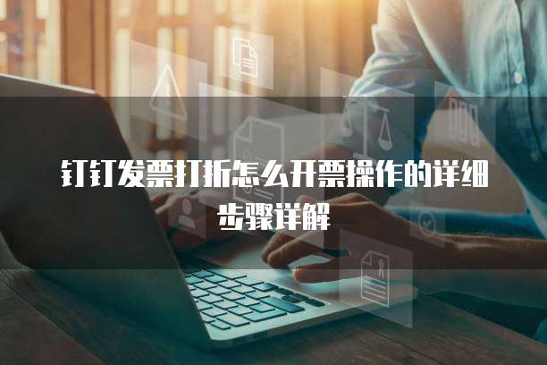 钉钉发票打折怎么开票操作的详细步骤详解