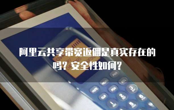 阿里云共享带宽返佣是真实存在的吗?安全性如何?