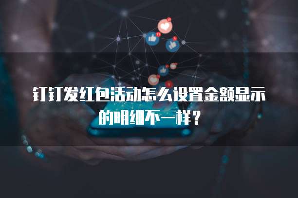 钉钉发红包活动怎么设置金额显示的明细不一样?