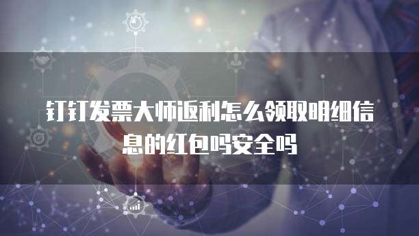 钉钉发票大师返利怎么领取明细信息的红包吗安全吗