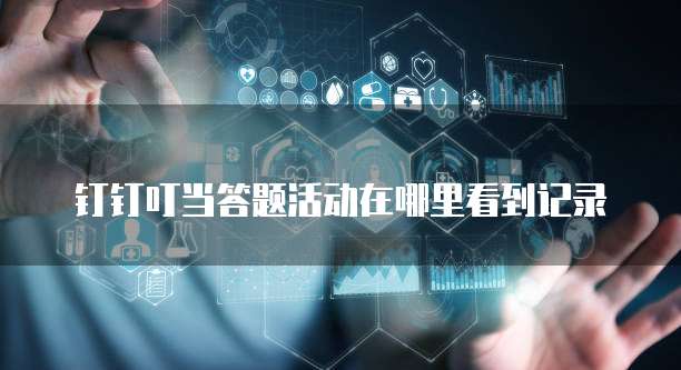 钉钉叮当答题活动在哪里看到记录
