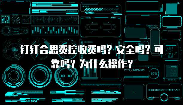钉钉合思费控收费吗？安全吗？可靠吗？为什么操作？