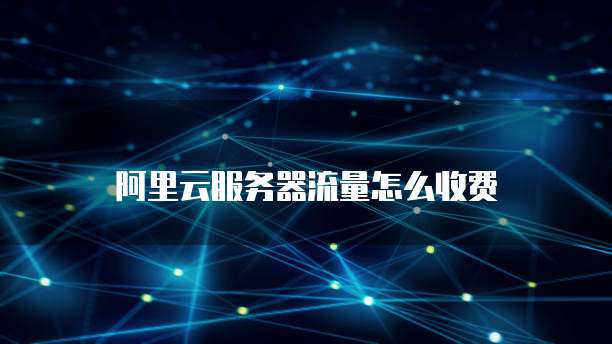 阿里云服务器流量怎么收费