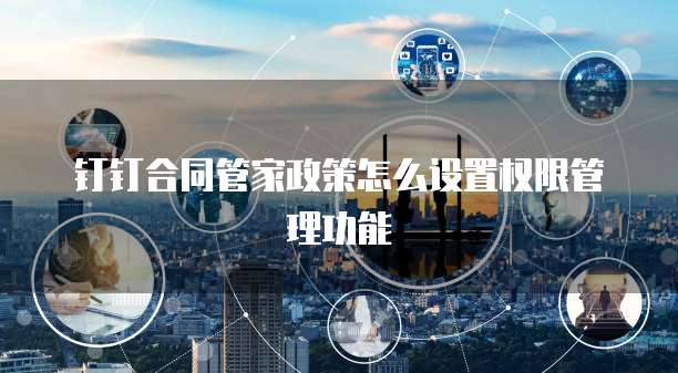 钉钉合同管家政策怎么设置权限管理功能