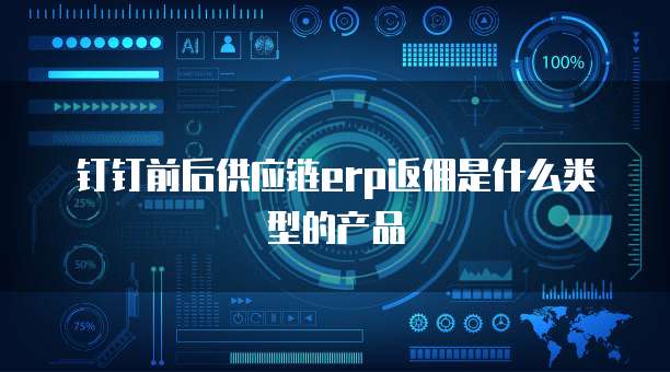 钉钉前后供应链erp返佣是什么类型的产品