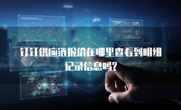 钉钉供应链报价在哪里查看到明细记录信息吗?