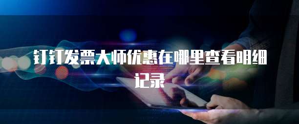 钉钉发票大师优惠在哪里查看明细记录